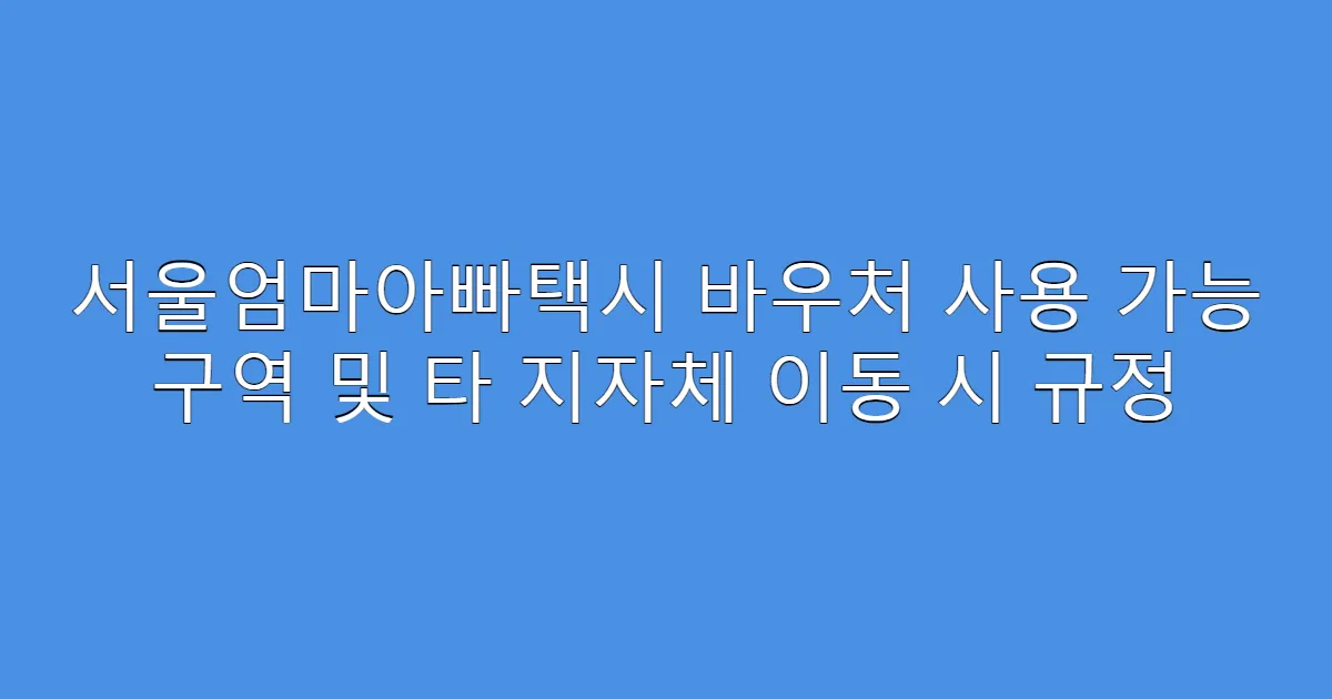 서울엄마아빠택시 바우처 사용 가능 구역 및 타 지자체 이동 시 규정