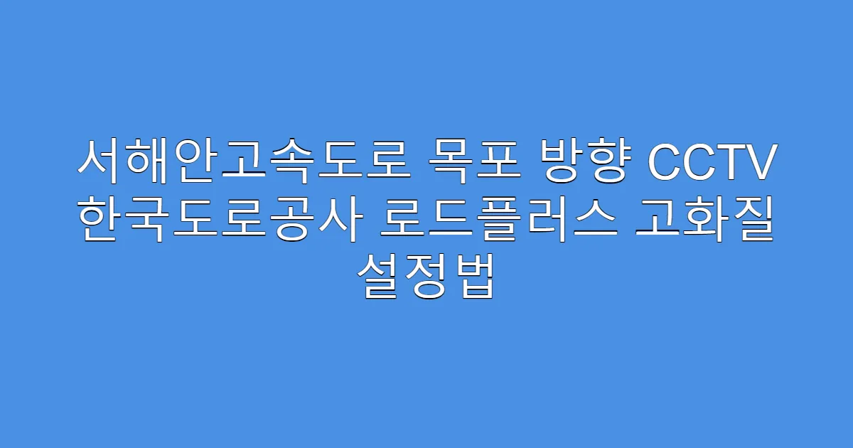 서해안고속도로 목포 방향 CCTV 한국도로공사 로드플러스 고화질 설정법