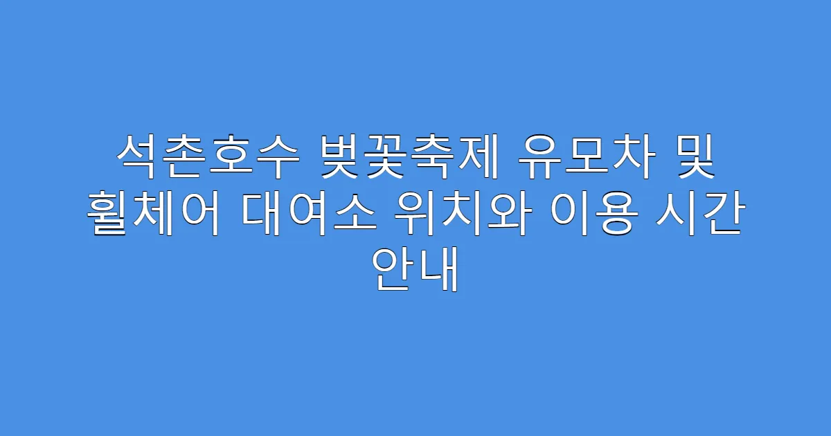 석촌호수 벚꽃축제 유모차 및 휠체어 대여소 위치와 이용 시간 안내
