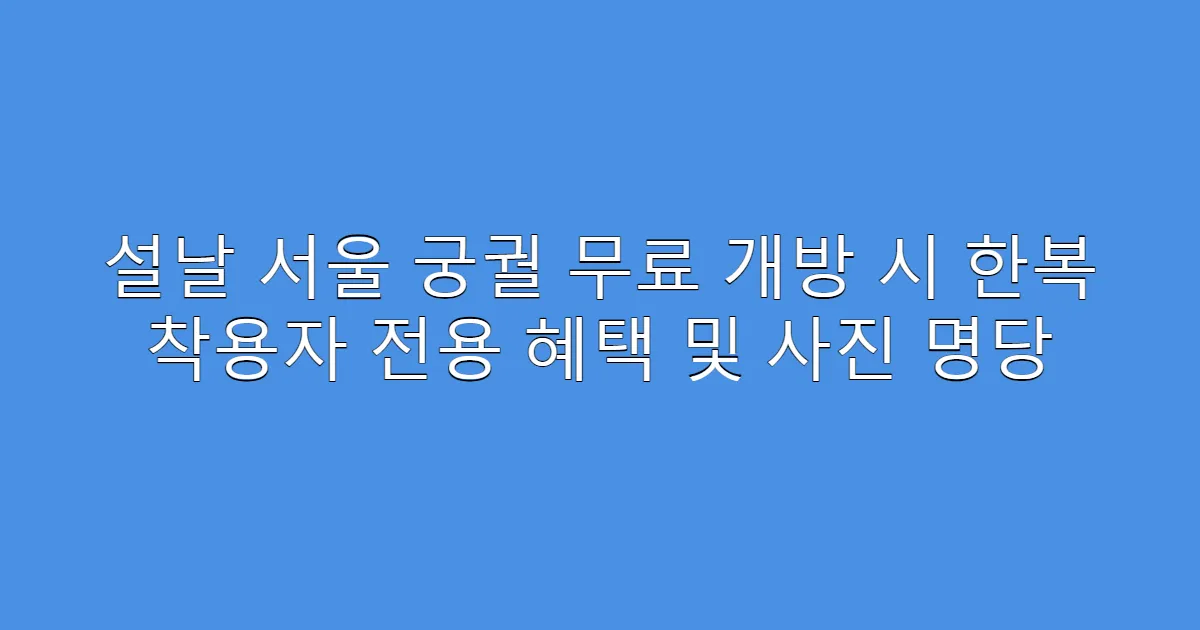 설날 서울 궁궐 무료 개방 시 한복 착용자 전용 혜택 및 사진 명당