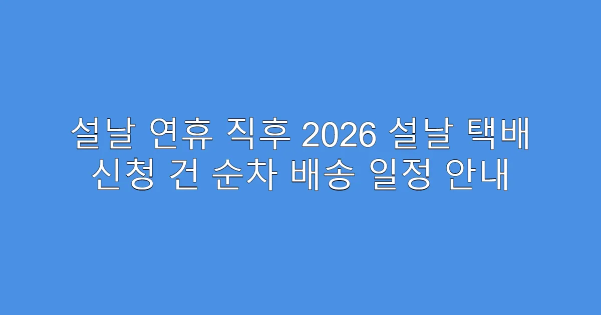 설날 연휴 직후 2026 설날 택배 신청 건 순차 배송 일정 안내
