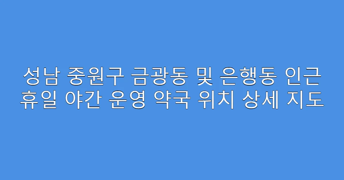 성남 중원구 금광동 및 은행동 인근 휴일 야간 운영 약국 위치 상세 지도