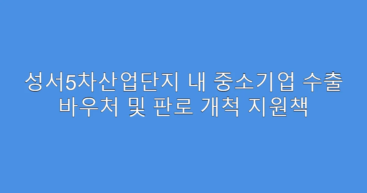 성서5차산업단지 내 중소기업 수출 바우처 및 판로 개척 지원책
