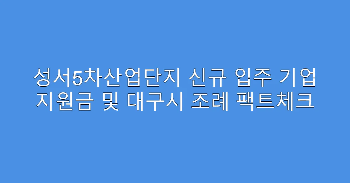 성서5차산업단지 신규 입주 기업 지원금 및 대구시 조례 팩트체크