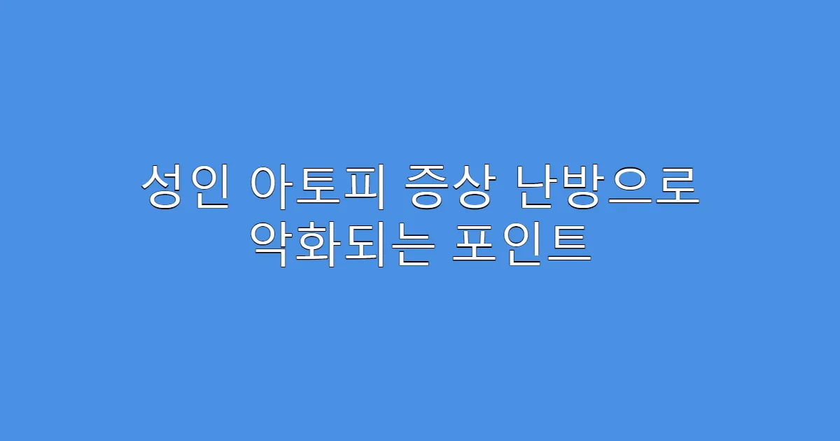 성인 아토피 증상 난방으로 악화되는 포인트