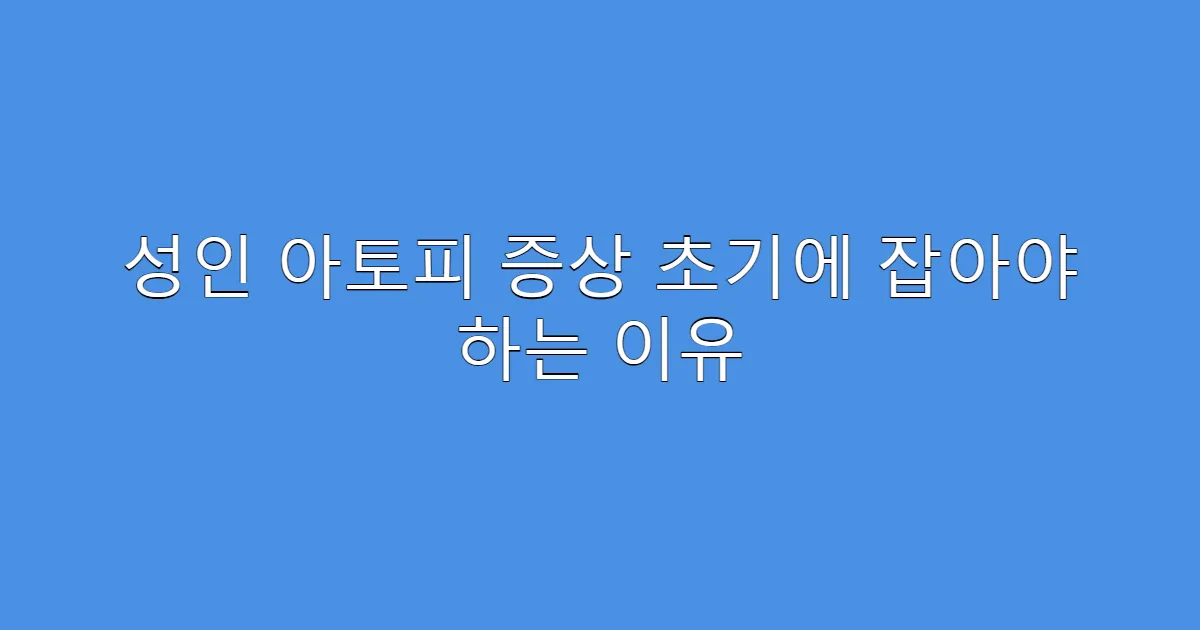 성인 아토피 증상 초기에 잡아야 하는 이유