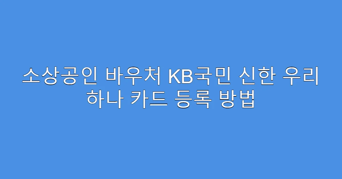 소상공인 바우처 KB국민 신한 우리 하나 카드 등록 방법