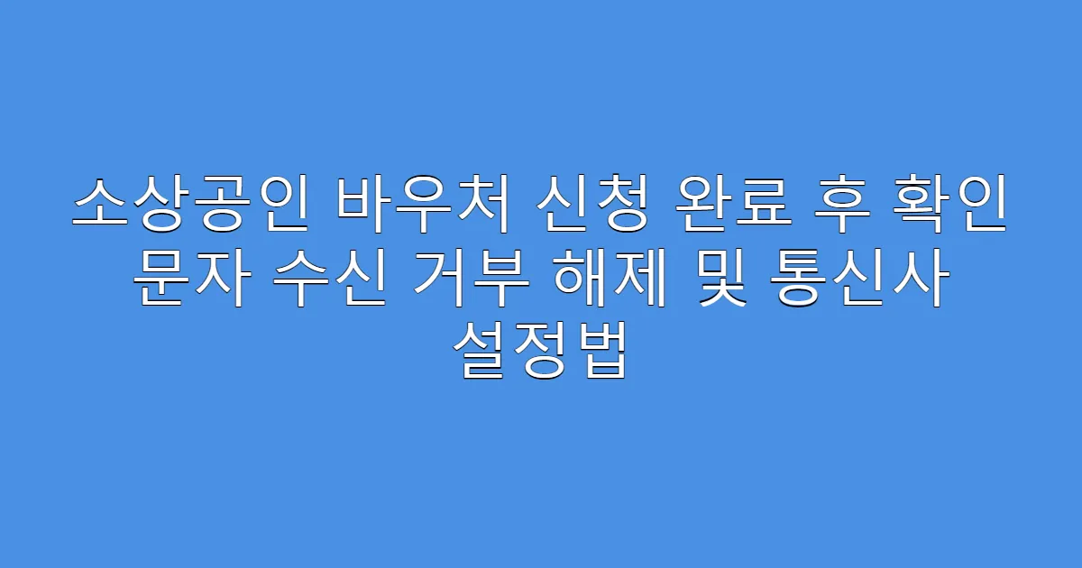 소상공인 바우처 신청 완료 후 확인 문자 수신 거부 해제 및 통신사 설정법
