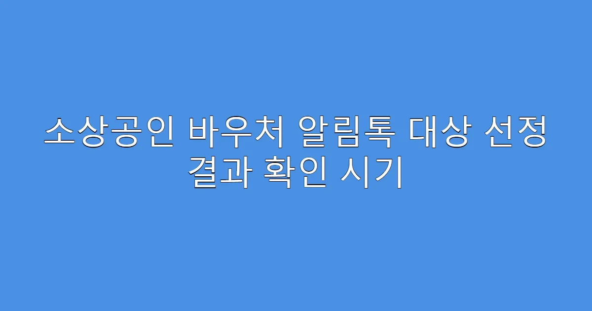 소상공인 바우처 알림톡 대상 선정 결과 확인 시기