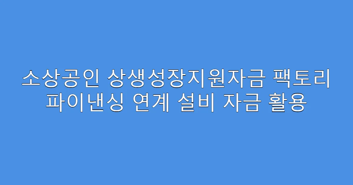 소상공인 상생성장지원자금 팩토리 파이낸싱 연계 설비 자금 활용