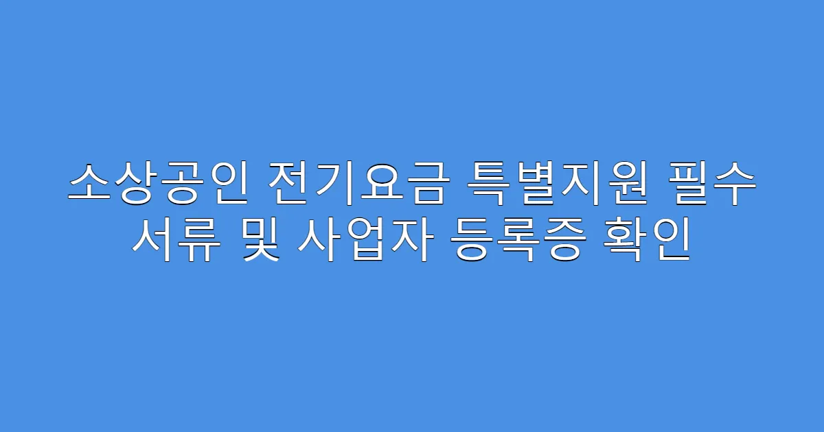 소상공인 전기요금 특별지원 필수 서류 및 사업자 등록증 확인