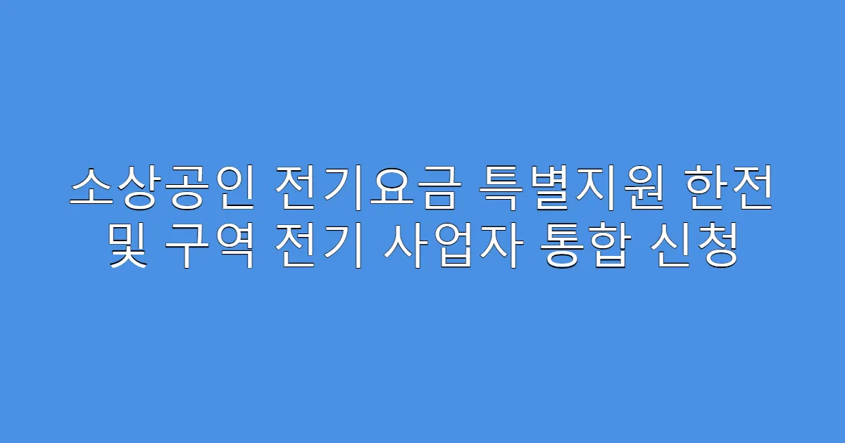 소상공인 전기요금 특별지원 한전 및 구역 전기 사업자 통합 신청