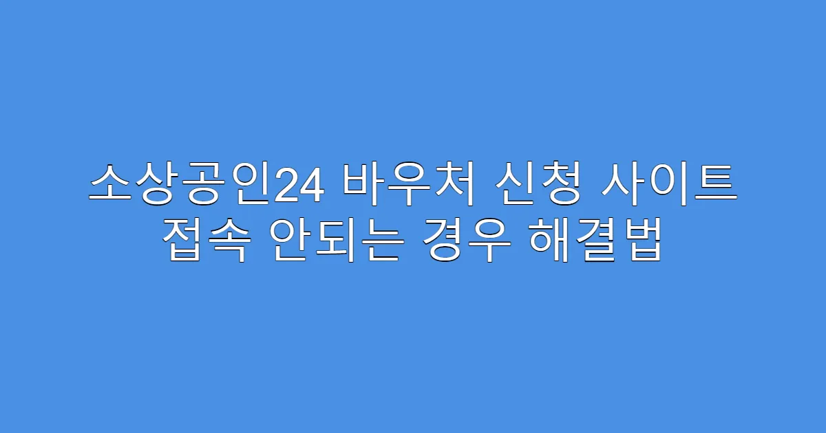 소상공인24 바우처 신청 사이트 접속 안되는 경우 해결법
