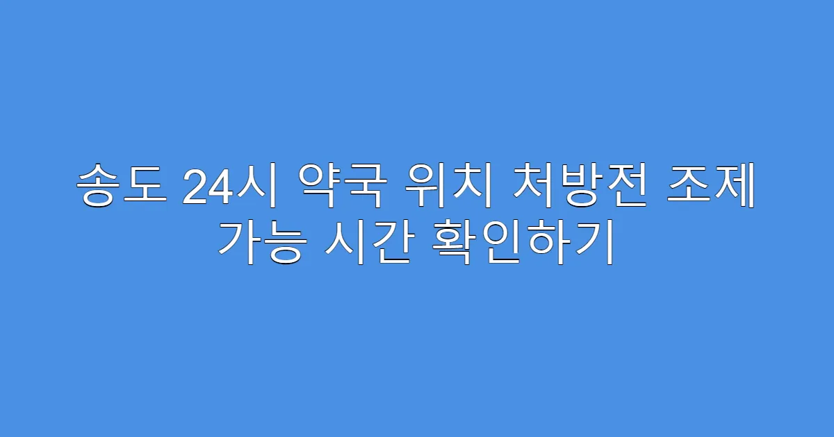 송도 24시 약국 위치 처방전 조제 가능 시간 확인하기