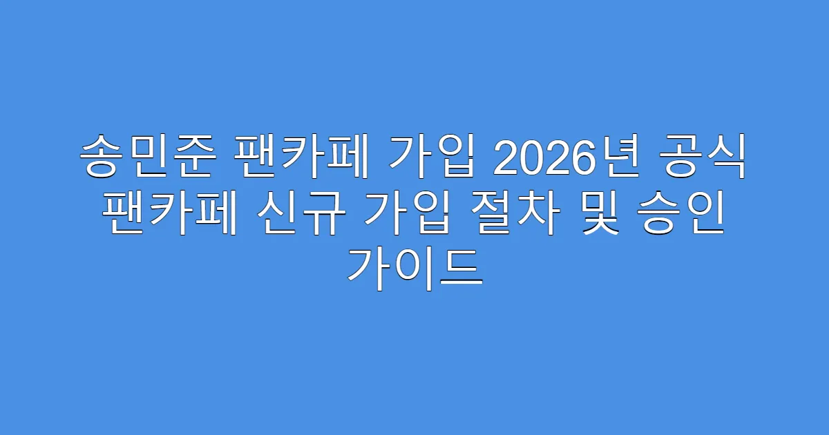 송민준 팬카페 가입 2026년 공식 팬카페 신규 가입 절차 및 승인 가이드