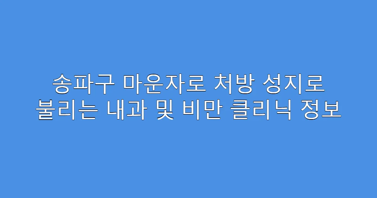 송파구 마운자로 처방 성지로 불리는 내과 및 비만 클리닉 정보