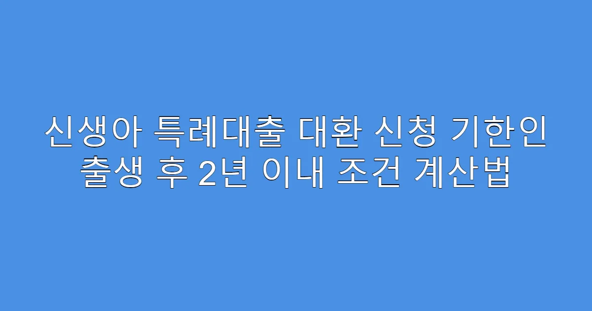 신생아 특례대출 대환 신청 기한인 출생 후 2년 이내 조건 계산법