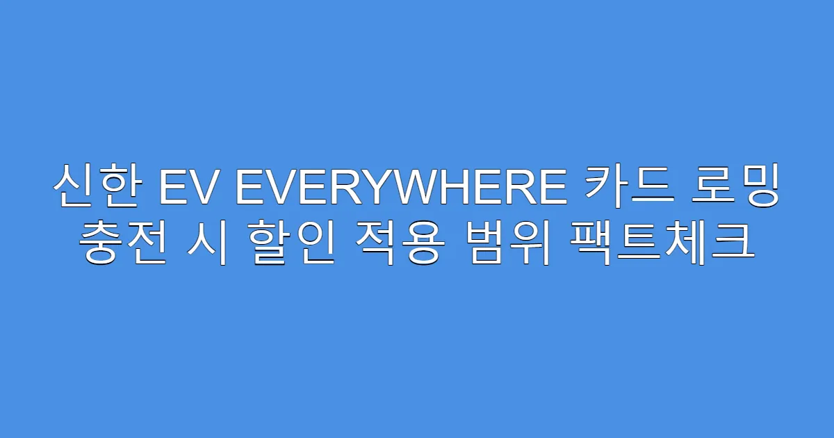 신한 EV EVERYWHERE 카드 로밍 충전 시 할인 적용 범위 팩트체크