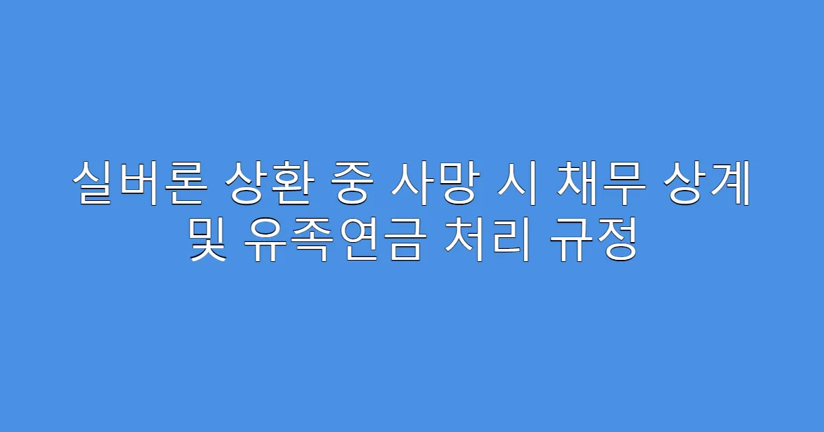 실버론 상환 중 사망 시 채무 상계 및 유족연금 처리 규정