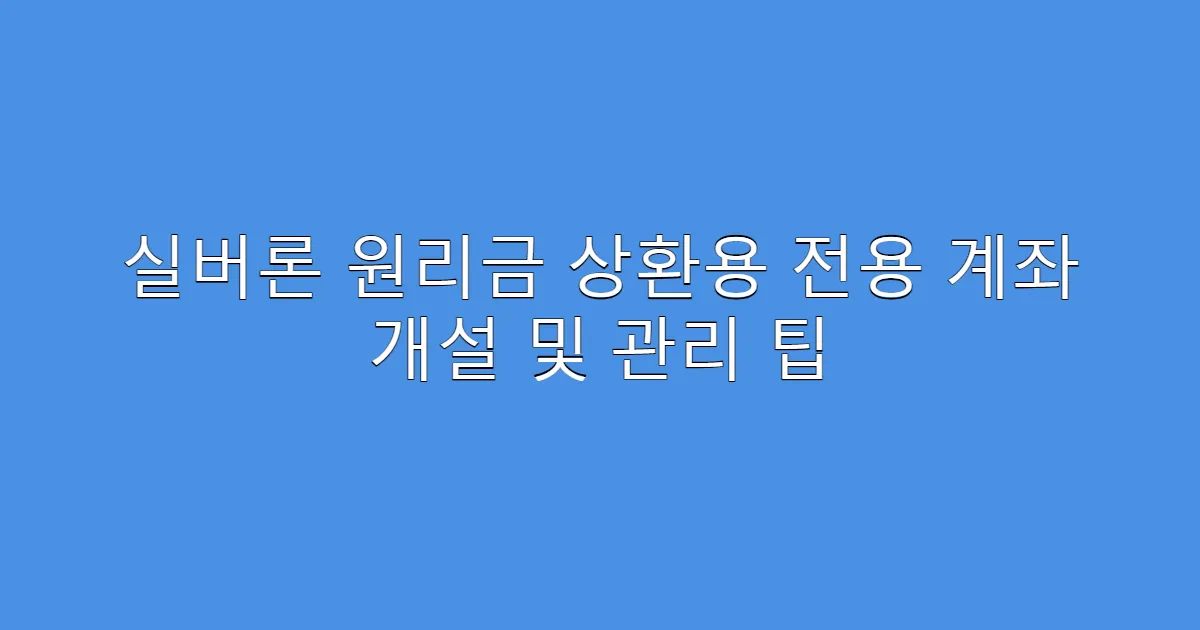 실버론 원리금 상환용 전용 계좌 개설 및 관리 팁