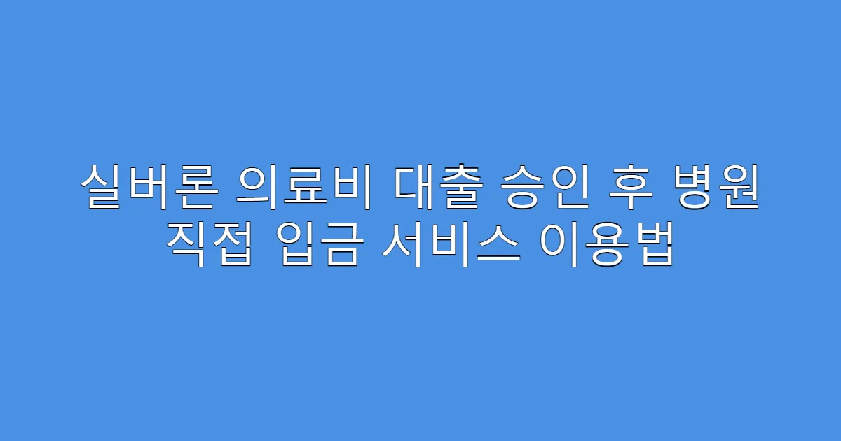 실버론 의료비 대출 승인 후 병원 직접 입금 서비스 이용법