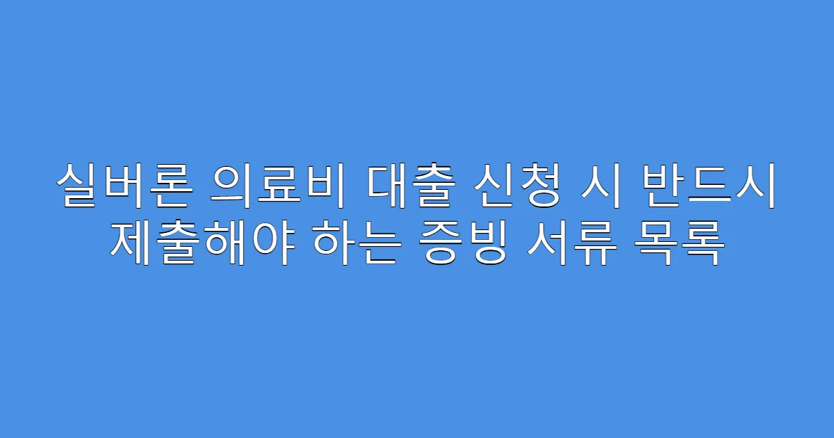 실버론 의료비 대출 신청 시 반드시 제출해야 하는 증빙 서류 목록