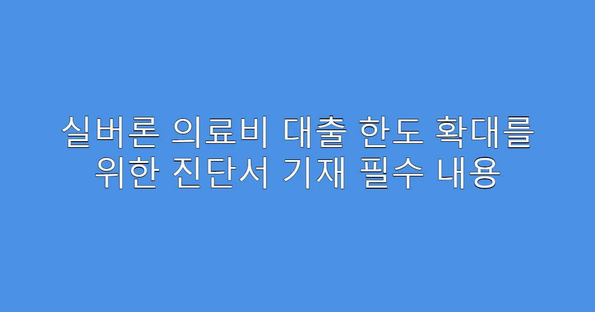 실버론 의료비 대출 한도 확대를 위한 진단서 기재 필수 내용