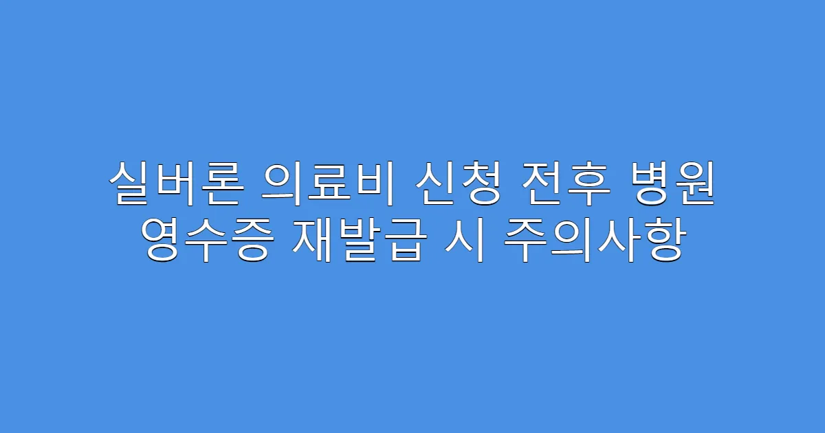 실버론 의료비 신청 전후 병원 영수증 재발급 시 주의사항