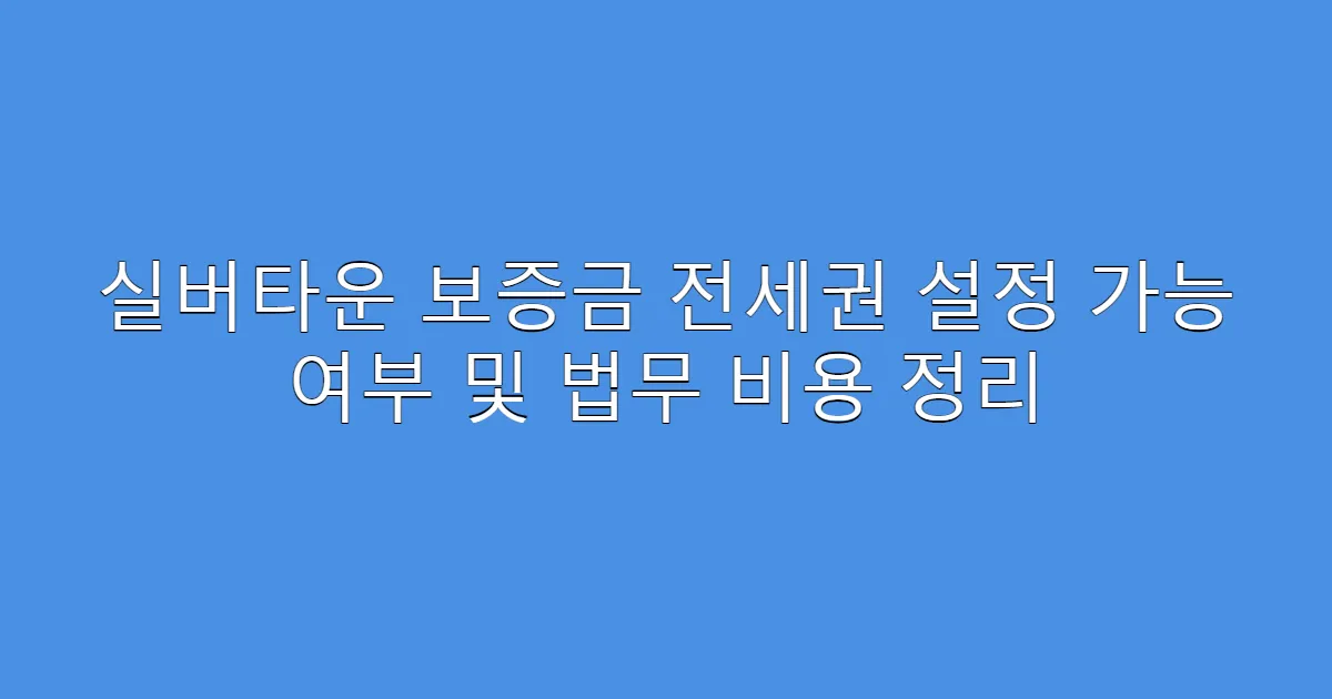 실버타운 보증금 전세권 설정 가능 여부 및 법무 비용 정리