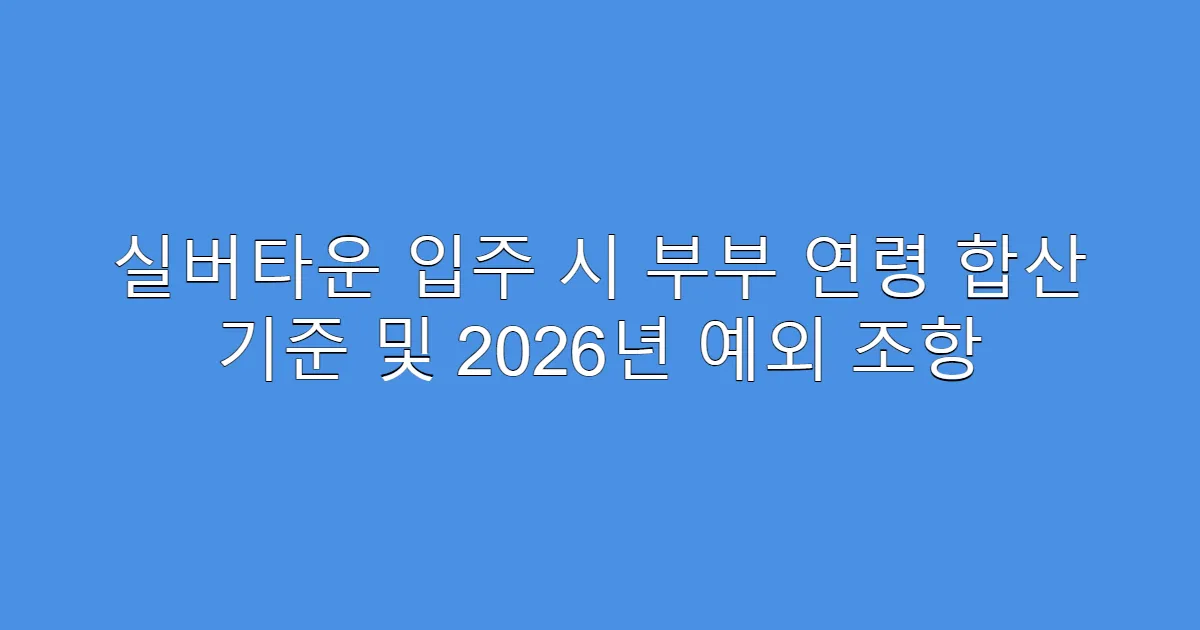 실버타운 입주 시 부부 연령 합산 기준 및 2026년 예외 조항