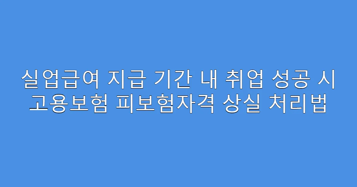 실업급여 지급 기간 내 취업 성공 시 고용보험 피보험자격 상실 처리법
