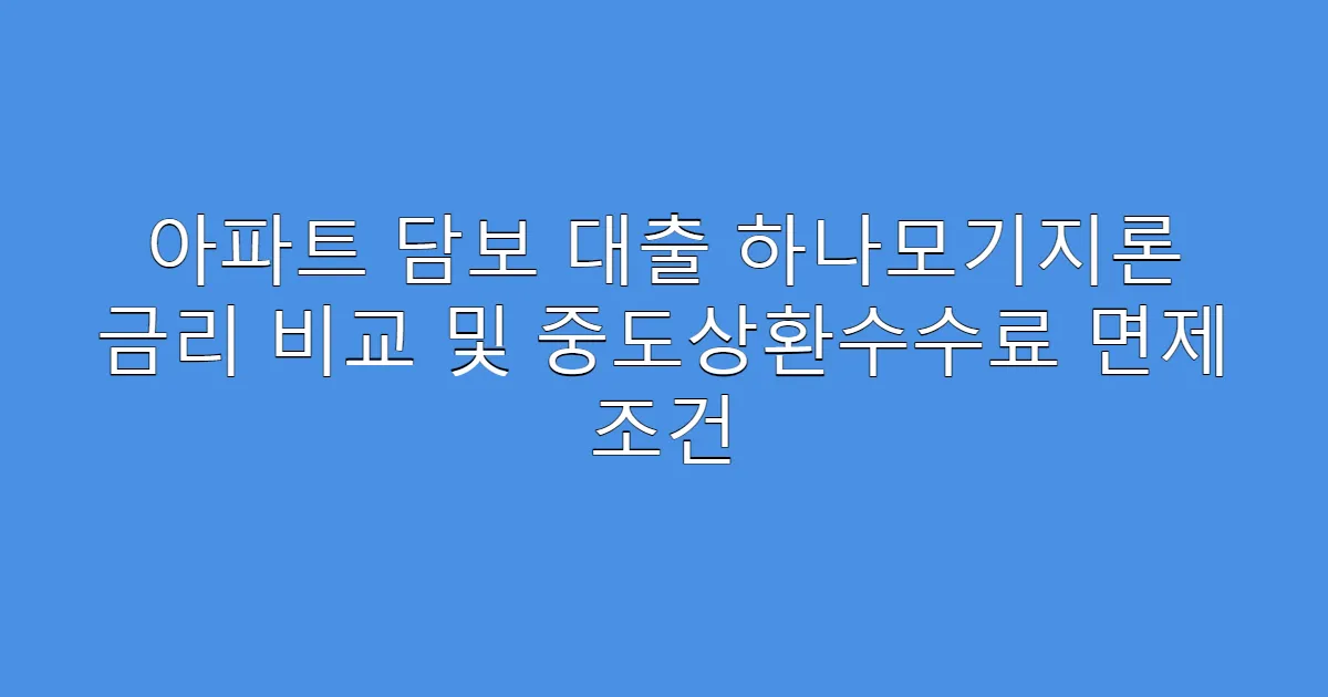 아파트 담보 대출 하나모기지론 금리 비교 및 중도상환수수료 면제 조건
