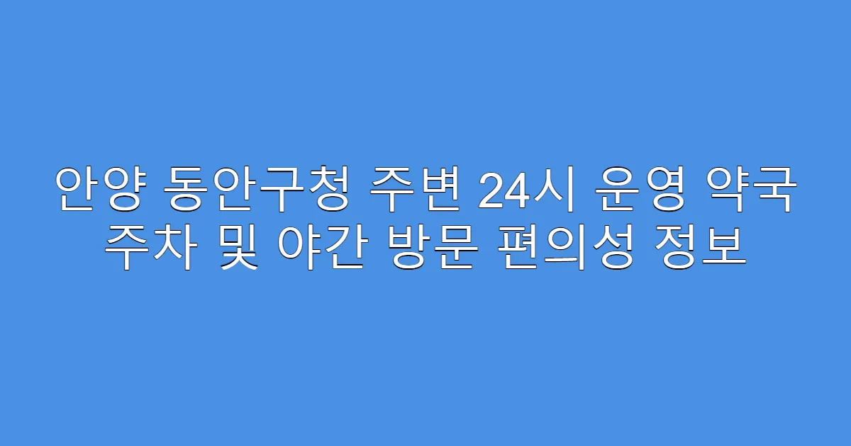 안양 동안구청 주변 24시 운영 약국 주차 및 야간 방문 편의성 정보