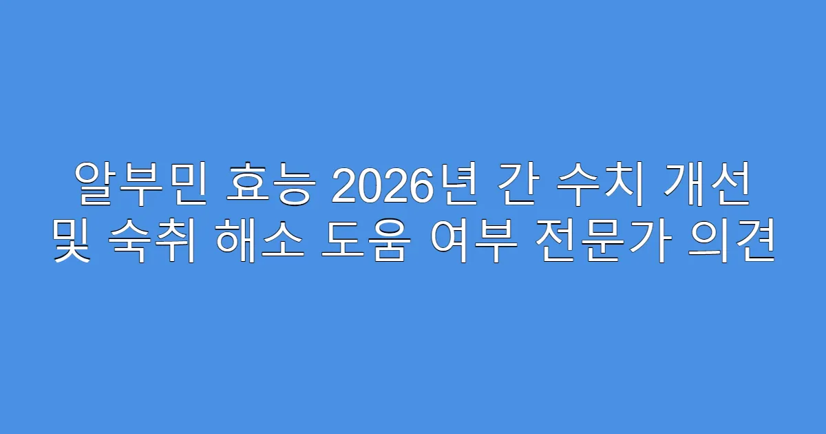 알부민 효능 2026년 간 수치 개선 및 숙취 해소 도움 여부 전문가 의견