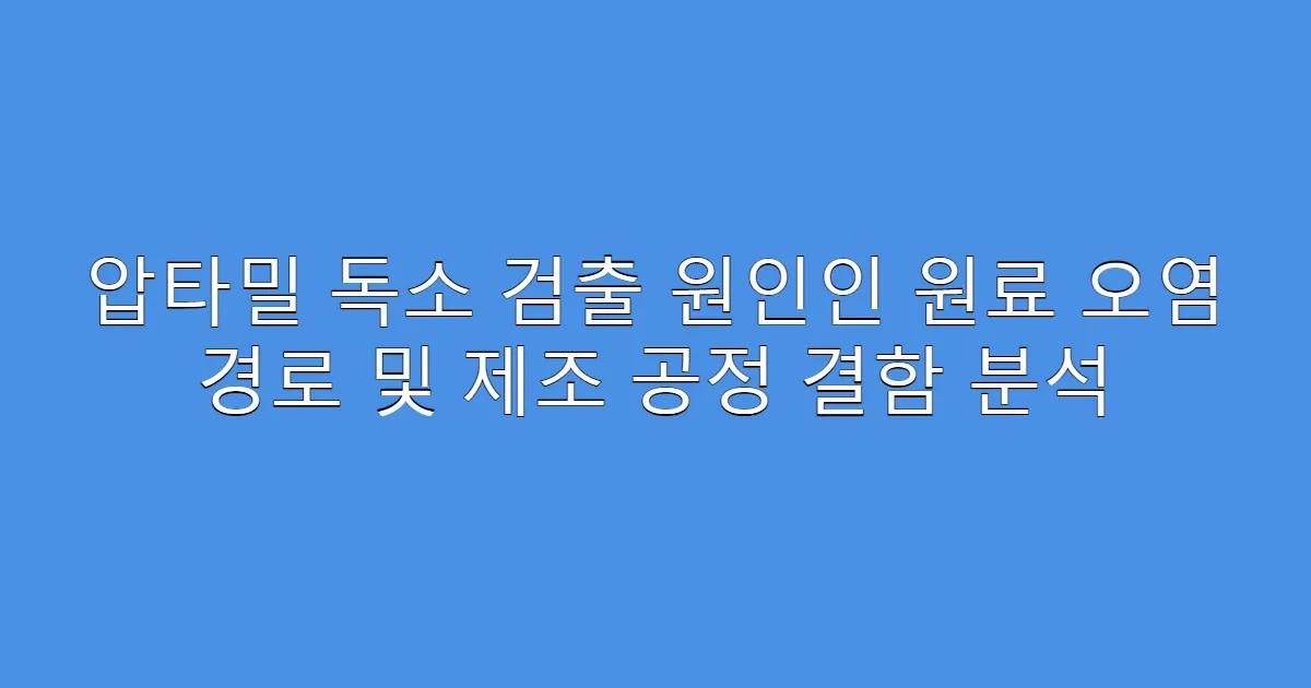 압타밀 독소 검출 원인인 원료 오염 경로 및 제조 공정 결함 분석