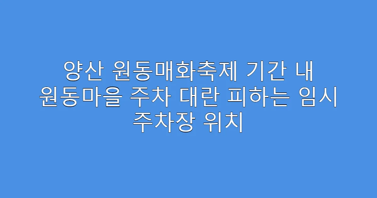 양산 원동매화축제 기간 내 원동마을 주차 대란 피하는 임시 주차장 위치