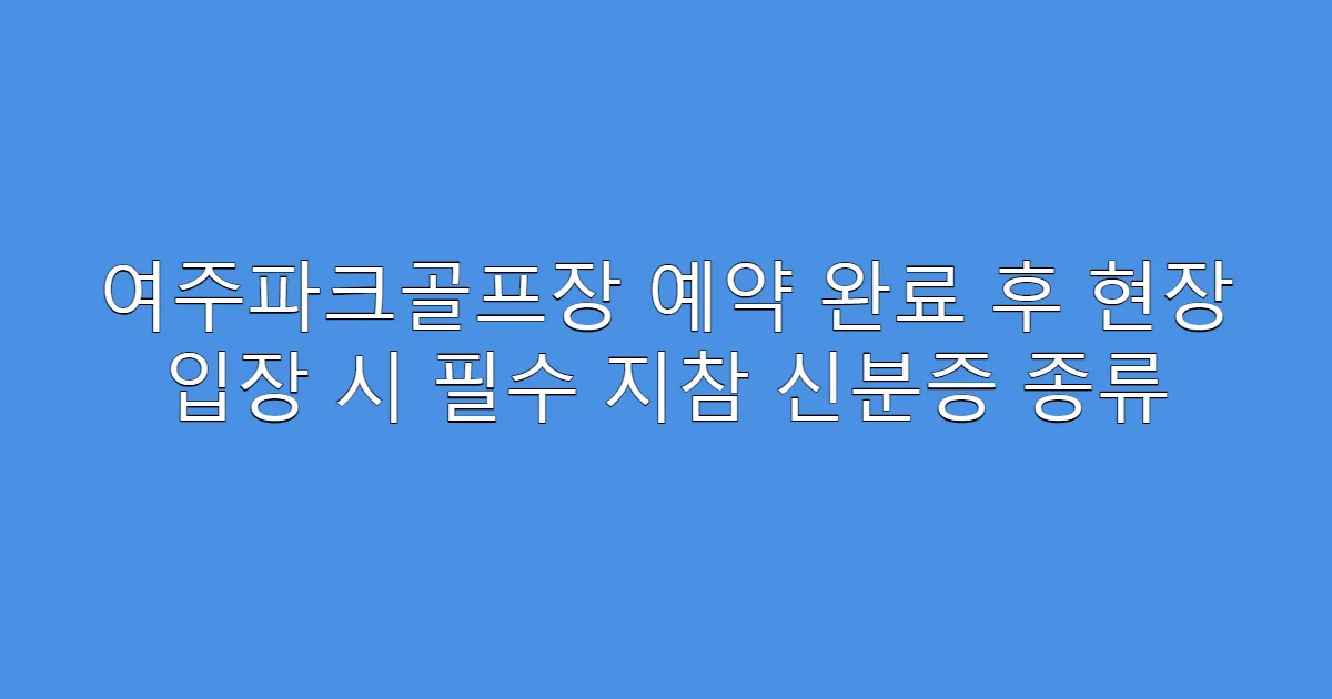 여주파크골프장 예약 완료 후 현장 입장 시 필수 지참 신분증 종류