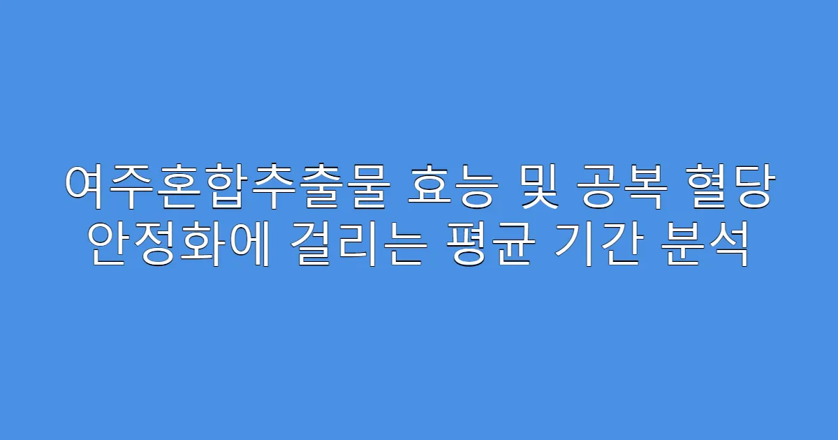 여주혼합추출물 효능 및 공복 혈당 안정화에 걸리는 평균 기간 분석