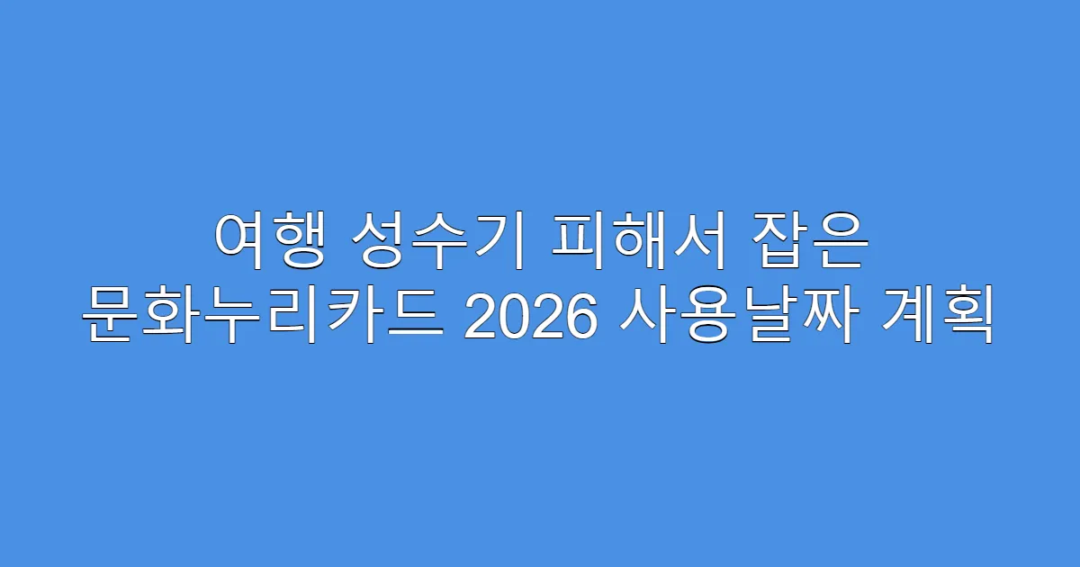 여행 성수기 피해서 잡은 문화누리카드 2026 사용날짜 계획