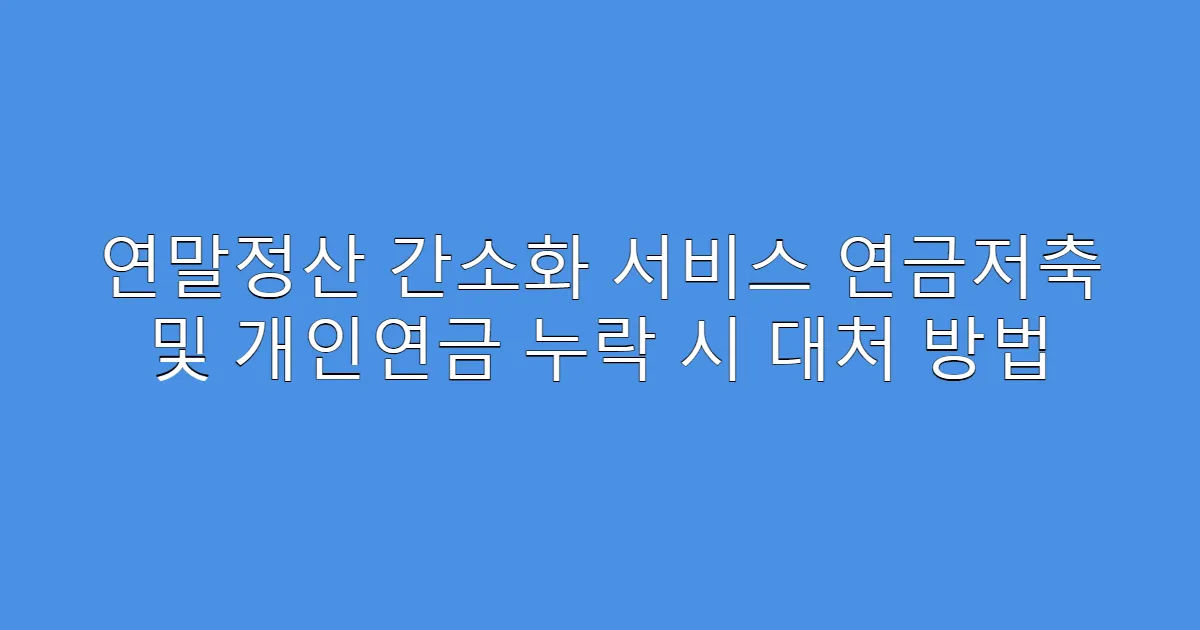 연말정산 간소화 서비스 연금저축 및 개인연금 누락 시 대처 방법