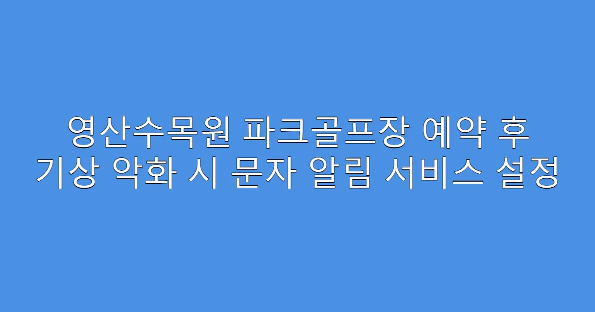 영산수목원 파크골프장 예약 후 기상 악화 시 문자 알림 서비스 설정