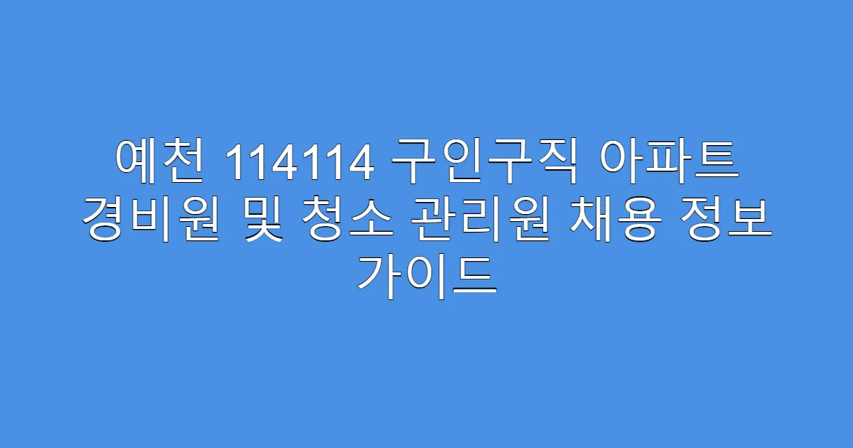 예천 114114 구인구직 아파트 경비원 및 청소 관리원 채용 정보 가이드