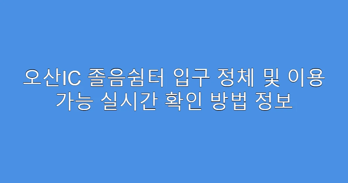 오산IC 졸음쉼터 입구 정체 및 이용 가능 실시간 확인 방법 정보