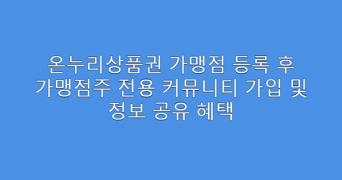 온누리상품권 가맹점 등록 후 가맹점주 전용 커뮤니티 가입 및 정보 공유 혜택
