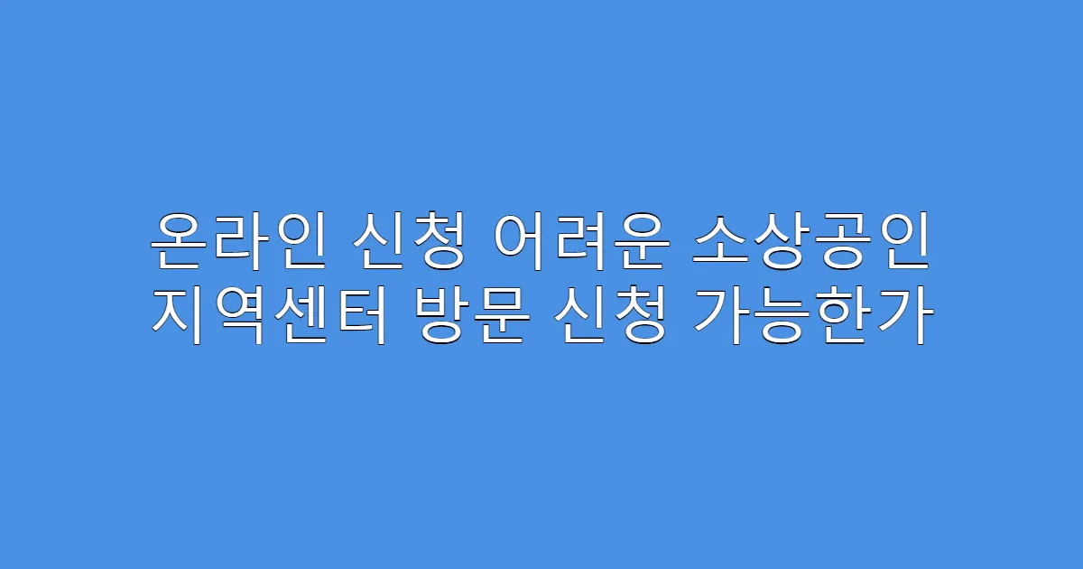 온라인 신청 어려운 소상공인 지역센터 방문 신청 가능한가