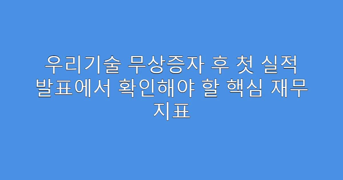 우리기술 무상증자 후 첫 실적 발표에서 확인해야 할 핵심 재무 지표