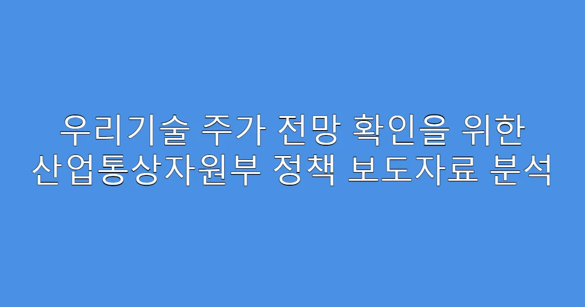 우리기술 주가 전망 확인을 위한 산업통상자원부 정책 보도자료 분석