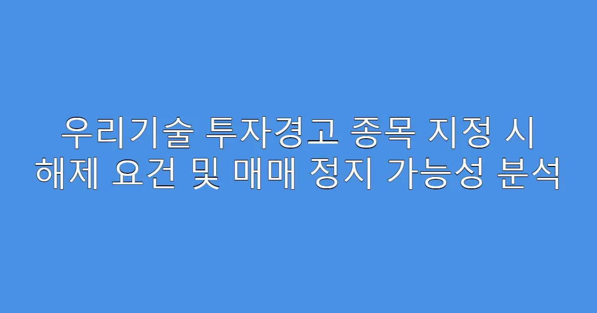 우리기술 투자경고 종목 지정 시 해제 요건 및 매매 정지 가능성 분석
