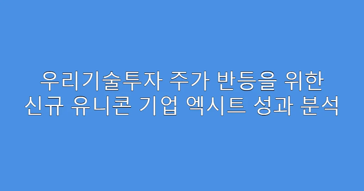 우리기술투자 주가 반등을 위한 신규 유니콘 기업 엑시트 성과 분석