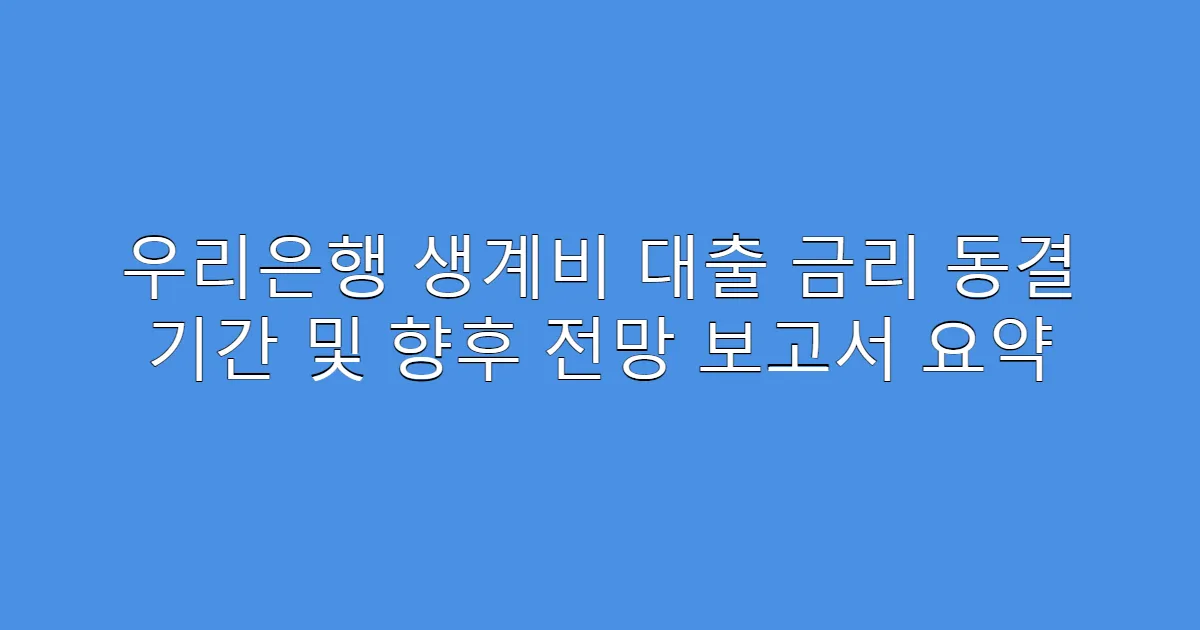 우리은행 생계비 대출 금리 동결 기간 및 향후 전망 보고서 요약